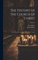 History of the Church of Christ; On the Plan of the Late Rev. Joseph Milner Volume; Volume 3