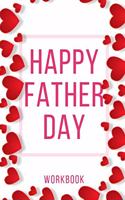 Happy Father Day Workbook: Ideal and Perfect Gift for Father Day Best Love Gift for You Father Gift Workbook and Notebook about Father Love Happy Father Day Workbook for Lovin