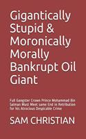 Gigantically Stupid & Moronically Morally Bankrupt Oil Giant: Full Gangster Crown Prince Mohammad Bin Salman Must Meet same End in Retribution for his Atrocious Despicable Crime