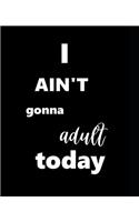 School Composition Book I Ain't Gonna Adult Today