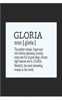 Gloria Noun [ Gloria ] the Perfect Woman Super Sexy with Infinite Charisma, Funny and Full of Good Ideas. Always Right Because She Is... Gloria: First Name Funny Sayings Personalized Customized Names Women Girl Mother's Day Gift Notebook Journal