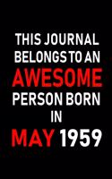 This Journal Belongs to an Awesome Person Born in May 1959: Blank Lined 6x9 Born in May with Birth Year Journal/Notebooks as an Awesome Birthday Gifts for Your Family, Friends, Coworkers, Bosses, Colleagues a