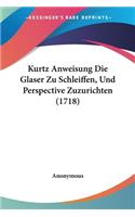 Kurtz Anweisung Die Glaser Zu Schleiffen, Und Perspective Zuzurichten (1718): (German)