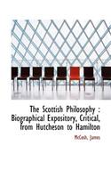 The Scottish Philosophy: Biographical Expository, Critical, from Hutcheson to Hamilton: Biographical Expository, Critical, from Hutcheson to Hamilton