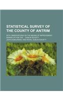 Statistical Survey of the County of Antrim (Volume 1); With Observations on the Means of Improvement Drawn Up for the Dublin Society