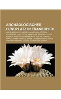 Archaologischer Fundplatz in Frankreich: Paris, Marseille, Hohle Von Lascaux, Oppidum D'Enserune, Arelate, La Madeleine, Nekropole Von Bougon