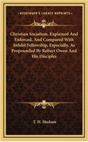 Christian Socialism, Explained and Enforced, and Compared with Infidel Fellowship, Especially, as Propounded by Robert Owen and His Disciples