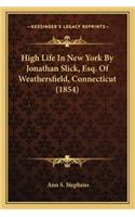 High Life in New York by Jonathan Slick, Esq. of Weathersfiehigh Life in New York by Jonathan Slick, Esq. of Weathersfield, Connecticut (1854) LD, Connecticut (1854)