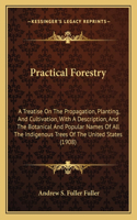 Practical Forestry: A Treatise on the Propagation, Planting, and Cultivation, with a Description, and the Botanical and Popular Names of All the Indigenous Trees of the