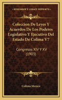 Coleccion De Leyes Y Acuerdos De Los Poderes Legislativo Y Ejecutivo Del Estado De Colima V7: Congresos XIV Y XV (1903)