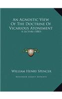An Agnostic View Of The Doctrine Of Vicarious Atonement: A Lecture (1883)