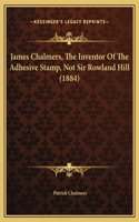 James Chalmers, The Inventor Of The Adhesive Stamp, Not Sir Rowland Hill (1884)
