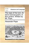 The rape of the lock. An heroi-comical poem. In five canto's. Written by Mr. Pope.