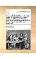 Answers for Robert Reid Writer to the Signet, to the Petition of Charles, William and Alexander Crichtons, Sons of the Deceast Patrick Crichton of Newington, Late Sadler [sic] in Edinburgh.
