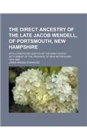 The Direct Ancestry of the Late Jacob Wendell, of Portsmouth, New Hampshire; With a Prefatory Sketch of the Early Dutch Settlement of the Province of New Netherland, 1614-1664