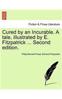 Cured by an Incurable. a Tale, Illustrated by E. Fitzpatrick ... Second Edition.