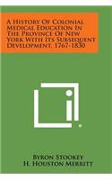 History Of Colonial Medical Education In The Province Of New York With Its Subsequent Development, 1767-1830