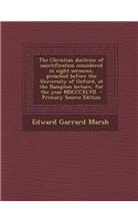 The Christian Doctrine of Sanctification Considered in Eight Sermons, Preached Before the University of Oxford, at the Bampton Lecture, for the Year M