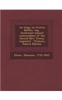 An Elogy on Francis Barber, Esq., Lieutenant-Colonel Commandant of the Second New Jersey Regiment - Primary Source Edition