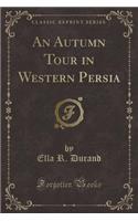 An Autumn Tour in Western Persia (Classic Reprint)