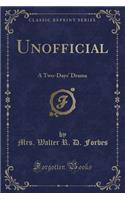 Unofficial: A Two-Days' Drama (Classic Reprint)