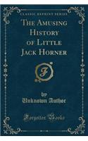 The Amusing History of Little Jack Horner (Classic Reprint)