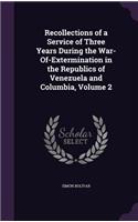 Recollections of a Service of Three Years During the War-Of-Extermination in the Republics of Venezuela and Columbia, Volume 2