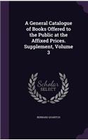 A General Catalogue of Books Offered to the Public at the Affixed Prices. Supplement, Volume 3