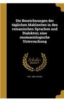 Die Bezeichnungen der täglichen Mahlzeiten in den romanischen Sprachen und Dialekten; eine onomasiologische Untersuchung