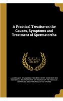 A Practical Treatise on the Causes, Symptoms and Treatment of Spermatorrha