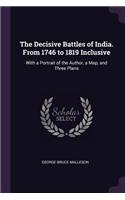 The Decisive Battles of India. From 1746 to 1819 Inclusive: With a Portrait of the Author, a Map, and Three Plans