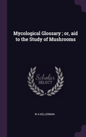 Mycological Glossary; or, aid to the Study of Mushrooms