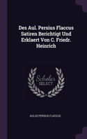 Des Aul. Persius Flaccus Satiren Berichtigt Und Erklaert Von C. Friedr. Heinrich