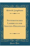 Systematisches Lehrbuch Der Idioten-Heilpflege (Classic Reprint)