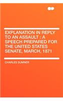 Explanation in Reply to an Assault: A Speech Prepared for the United States Senate, March, 1871