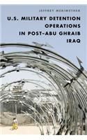 U.S. Military Detention Operations in Post–Abu Ghraib Iraq
