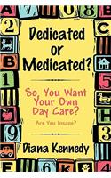 Dedicated or Medicated?: So, You Want Your Own Day Care? Are You Insane?