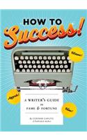 How to Success!: A Writer's Guide to Fame and Fortune