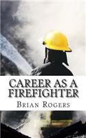 Career As A Firefighter: Career As A Firefighter: What They Do, How to Become One, and What the Future Holds!