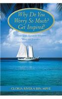 Why Do You Worry So Much? Get Inspired!: 37 Reasons to Transform Worry into Inspiration