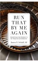 Run That by Me Again: Selected Essays from Absolutes to the Things That Can Be Otherwise