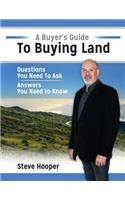 A Buyer's Guide to Buying Land.: Questions You Need to Ask, Answers You Need to Know.