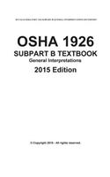 OSHA 1926 SUBPART B-General Interpretations Taxtbook 2015 Edition