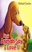 How Animals Say I Love You: (children's Book about How Animals Express Their Love in Different Ways, Picture Books, Preschool Books, Ages 3-5, Baby Books, Kids Book, Bedtime St