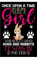 Once Upon A Time There Was A Girl Who Really Loved Dogs And Rabbits It Was Me The End