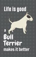 Life is good a Bull Terrier makes it better: For Bull Terrier Dog Fans