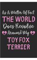 As A Matter Of Fact The World Does Revolve Around My Toy Fox Terrier