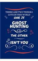 There Are Two Things I Love In This World One Is Ghost Hunting The Other Isn't You