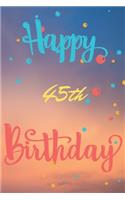 Happy 45th Birthday: 45th Birthday Gift / Journal / Notebook / Diary / Unique Greeting & Birthday Card Alternative