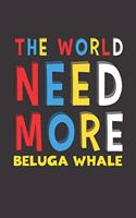 The World Need More Beluga Whale: Beluga Whale Lovers Funny Gifts Journal Lined Notebook 6x9 120 Pages